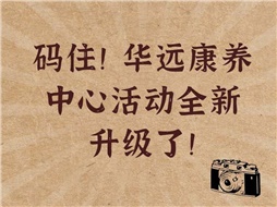 碼??！華遠(yuǎn)康養(yǎng)中心活動(dòng)全新升級(jí)了！